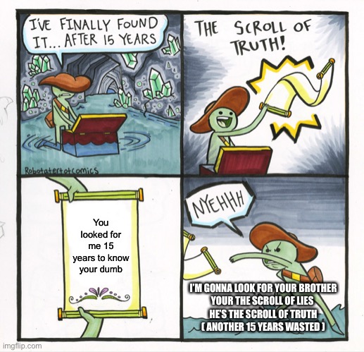 Scroll of lies | You looked for me 15 years to know your dumb; I’M GONNA LOOK FOR YOUR BROTHER
YOUR THE SCROLL OF LIES 
HE’S THE SCROLL OF TRUTH
( ANOTHER 15 YEARS WASTED ) | image tagged in memes,the scroll of truth | made w/ Imgflip meme maker