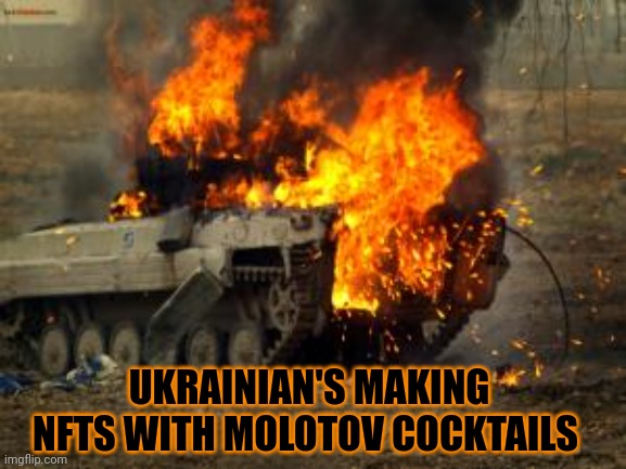 Non functioning tanks | UKRAINIAN'S MAKING NFTS WITH MOLOTOV COCKTAILS | image tagged in nft,non functioning,tanks | made w/ Imgflip meme maker