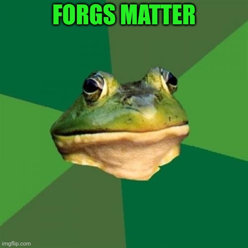 Foul Bachelor Frog Meme | FORGS MATTER | image tagged in memes,foul bachelor frog | made w/ Imgflip meme maker