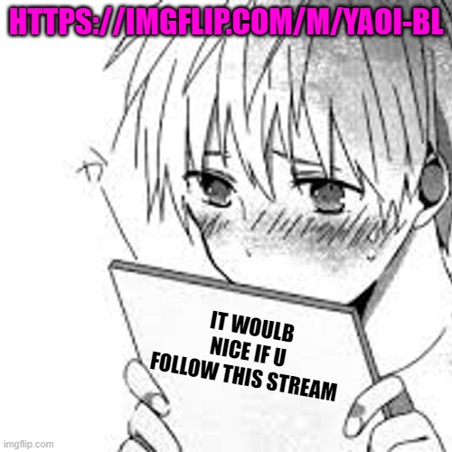 please | HTTPS://IMGFLIP.COM/M/YAOI-BL; IT WOULB NICE IF U FOLLOW THIS STREAM | made w/ Imgflip meme maker