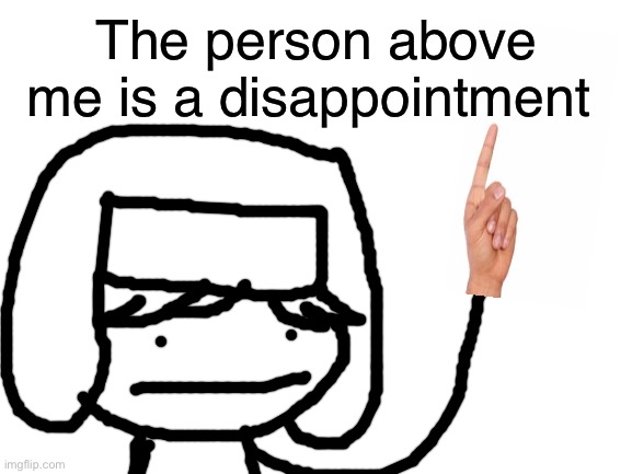 Blank White Template | The person above me is a disappointment | image tagged in blank white template | made w/ Imgflip meme maker