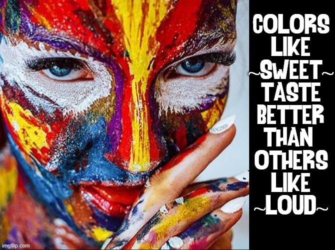 Synesthesia: an ability to perceive stimuli granted to other senses |  COLORS
LIKE
~SWEET~
TASTE
BETTER
THAN 
OTHERS
LIKE
~LOUD~ | image tagged in vince vance,5 senses,tasting,color,hearing,delicious | made w/ Imgflip meme maker