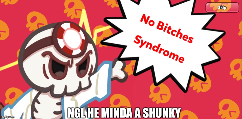 Scrounkly | NGL HE MINDA A SHUNKY | image tagged in no bitches syndrome | made w/ Imgflip meme maker