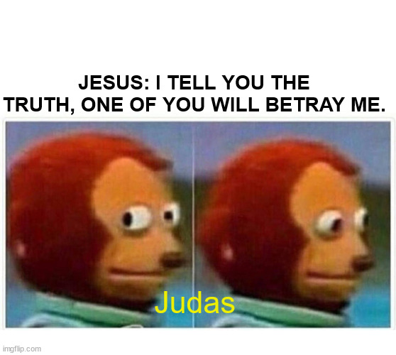 He knows! | JESUS: I TELL YOU THE TRUTH, ONE OF YOU WILL BETRAY ME. Judas | image tagged in monkey puppet,dank,christian,memes,r/dankchristianmemes | made w/ Imgflip meme maker