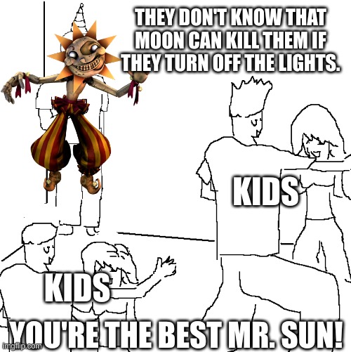 Don't turn off the lights. | THEY DON'T KNOW THAT MOON CAN KILL THEM IF THEY TURN OFF THE LIGHTS. KIDS; KIDS; YOU'RE THE BEST MR. SUN! | image tagged in they don't know,fnaf sun | made w/ Imgflip meme maker