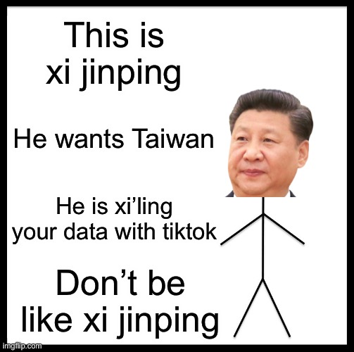 Be Like Bill Meme | This is xi jinping; He wants Taiwan; He is xi’ling your data with tiktok; Don’t be like xi jinping | image tagged in memes,be like bill,xi jinping | made w/ Imgflip meme maker