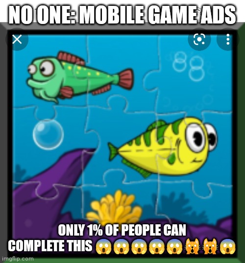 NO ONE: MOBILE GAME ADS; ONLY 1% OF PEOPLE CAN COMPLETE THIS 😱😱😱😱😱🙀🙀😱 | made w/ Imgflip meme maker