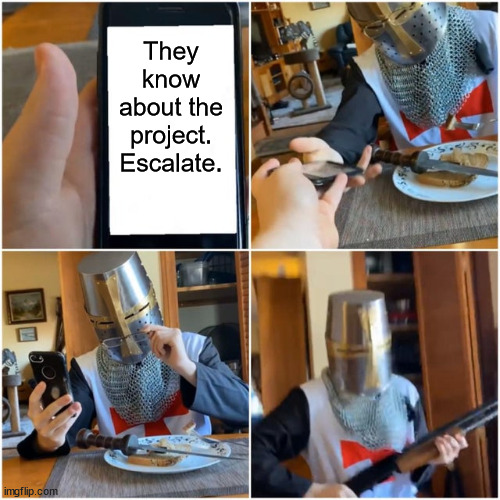 Templar Crusader | They know about the project. Escalate. | image tagged in templar crusader | made w/ Imgflip meme maker