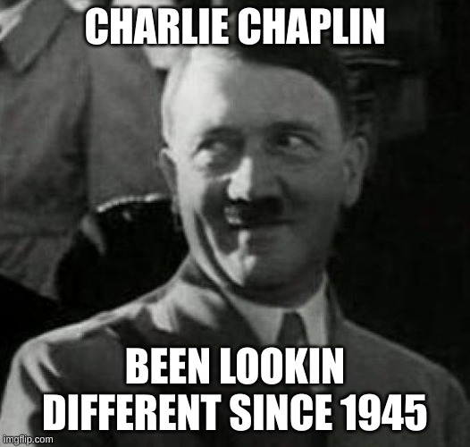 Hitler laugh  |  CHARLIE CHAPLIN; BEEN LOOKIN DIFFERENT SINCE 1945 | image tagged in hitler laugh,charlie chaplin,hitler,nazi,1945,funny | made w/ Imgflip meme maker
