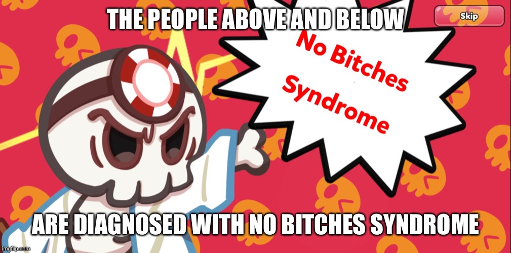 No bitches syndrome | THE PEOPLE ABOVE AND BELOW; ARE DIAGNOSED WITH NO BITCHES SYNDROME | image tagged in no bitches syndrome | made w/ Imgflip meme maker
