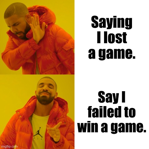 Drake Hotline Bling |  Saying I lost a game. Say I failed to win a game. | image tagged in memes,drake hotline bling | made w/ Imgflip meme maker