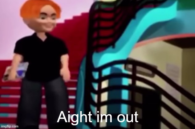 aight im out | Aight im out | image tagged in aight im out | made w/ Imgflip meme maker