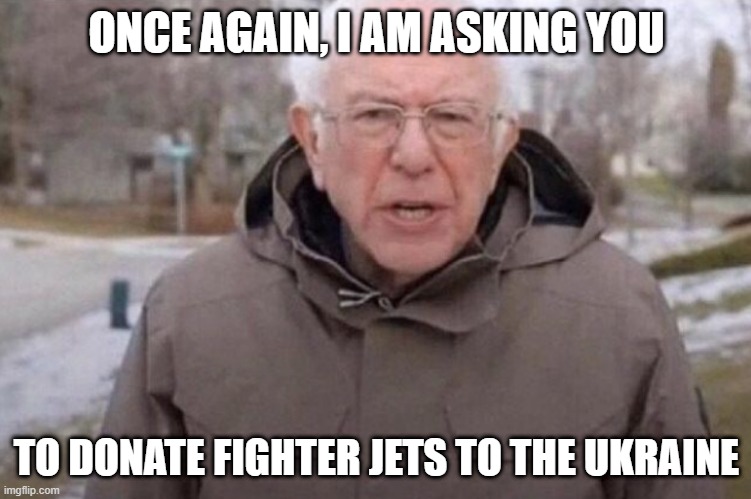 I am once again asking | ONCE AGAIN, I AM ASKING YOU; TO DONATE FIGHTER JETS TO THE UKRAINE | image tagged in i am once again asking | made w/ Imgflip meme maker