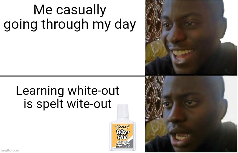 Disappointed Black Guy | Me casually going through my day; Learning white-out is spelt wite-out | image tagged in disappointed black guy | made w/ Imgflip meme maker