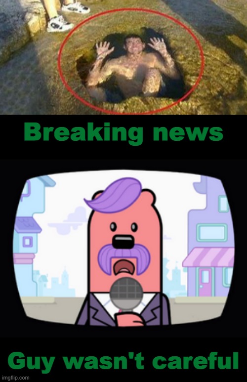 How does one manage to do THAT? | Breaking news; Guy wasn't careful | image tagged in wuzzleburge news reporter,huh,funny | made w/ Imgflip meme maker