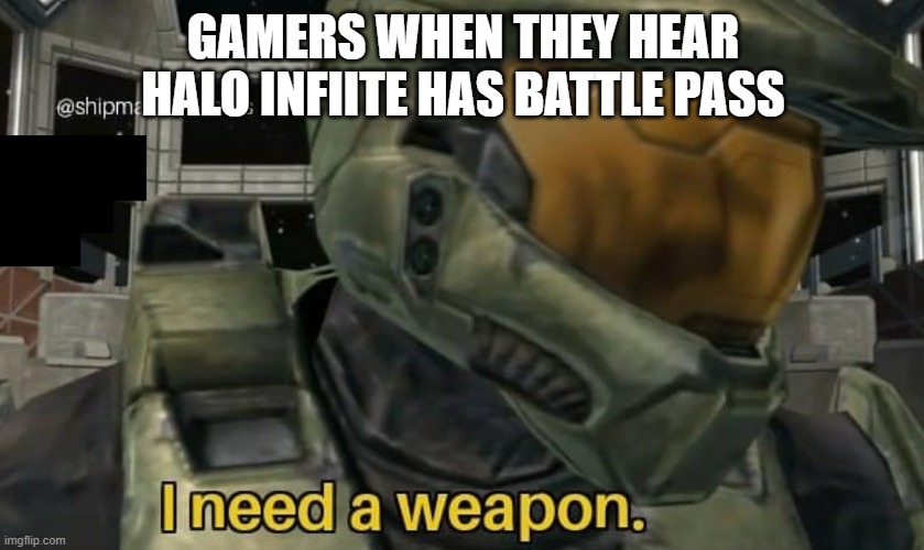 thats annoying. | GAMERS WHEN THEY HEAR HALO INFIITE HAS BATTLE PASS | image tagged in i need a weapon,halo | made w/ Imgflip meme maker