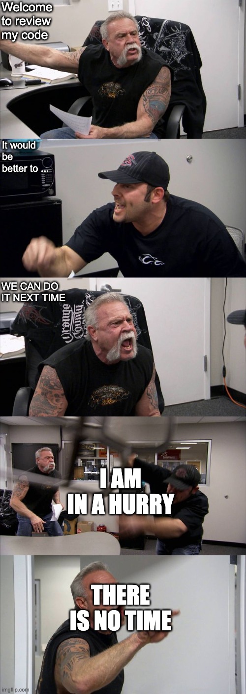 code review | Welcome to review my code; It would be better to ... WE CAN DO IT NEXT TIME; I AM IN A HURRY; THERE IS NO TIME | image tagged in american chopper shouting meme | made w/ Imgflip meme maker