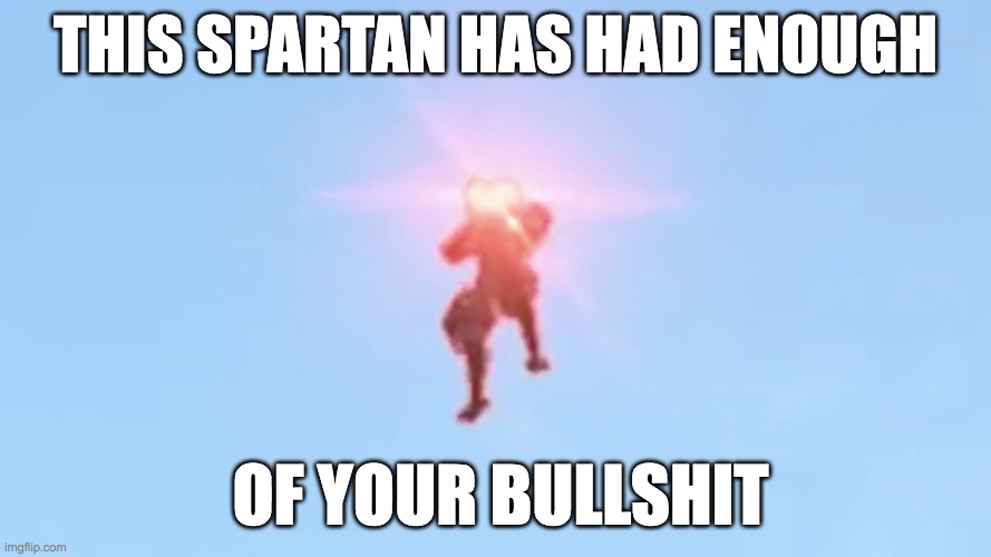 From TheRussianBadger's Halo Infinite video | THIS SPARTAN HAS HAD ENOUGH; OF YOUR BULLSHIT | image tagged in woke spartan | made w/ Imgflip meme maker
