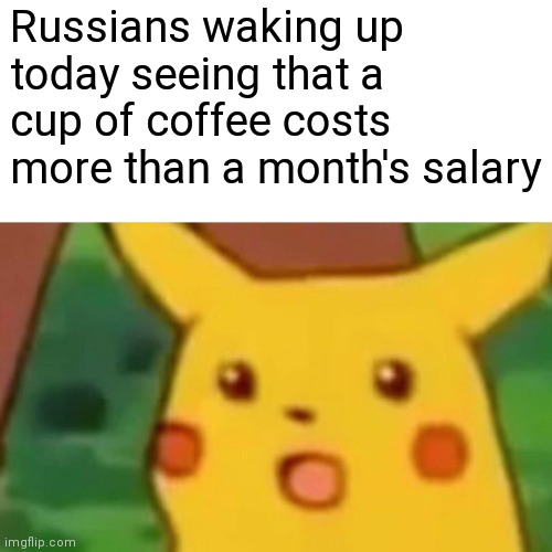Surprised Pikachu Meme | Russians waking up today seeing that a cup of coffee costs more than a month's salary | image tagged in memes,surprised pikachu | made w/ Imgflip meme maker
