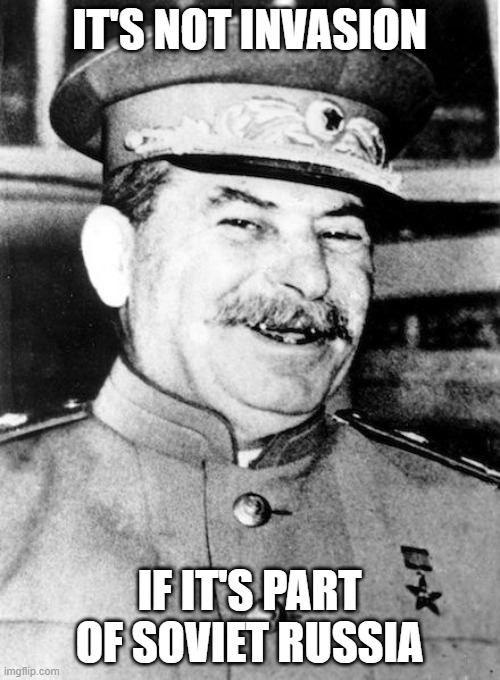 Stalin smile | IT'S NOT INVASION IF IT'S PART OF SOVIET RUSSIA | image tagged in stalin smile | made w/ Imgflip meme maker