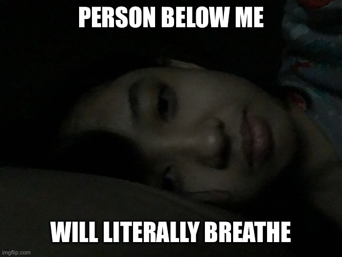 See a lot of memes like that rn on MSMG | PERSON BELOW ME; WILL LITERALLY BREATHE | made w/ Imgflip meme maker