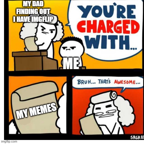 True Story | MY DAD FINDING OUT I HAVE IMGFLIP; ME; MY MEMES | image tagged in you're charged with,true story,imgflip | made w/ Imgflip meme maker