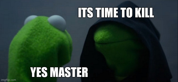 If you put weird stuff im delete you account | ITS TIME TO KILL; YES MASTER | image tagged in memes,evil kermit | made w/ Imgflip meme maker