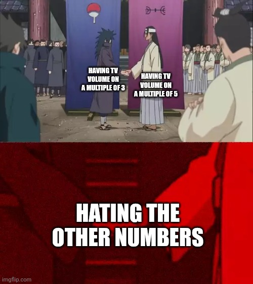 Another One | HAVING TV VOLUME ON A MULTIPLE OF 5; HAVING TV VOLUME ON A MULTIPLE OF 3; HATING THE OTHER NUMBERS | image tagged in naruto handshake meme template | made w/ Imgflip meme maker