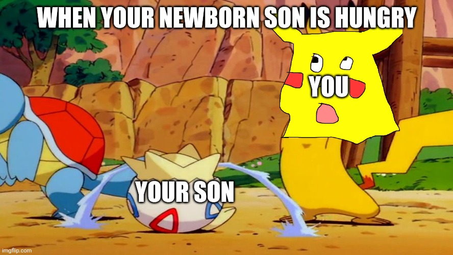 Hungrrrrrrrrrrrrr | WHEN YOUR NEWBORN SON IS HUNGRY; YOU; YOUR SON | image tagged in pikachu babysits togepi,pikachu,ugly pikachu,togepi,togepi crying,pokemon | made w/ Imgflip meme maker
