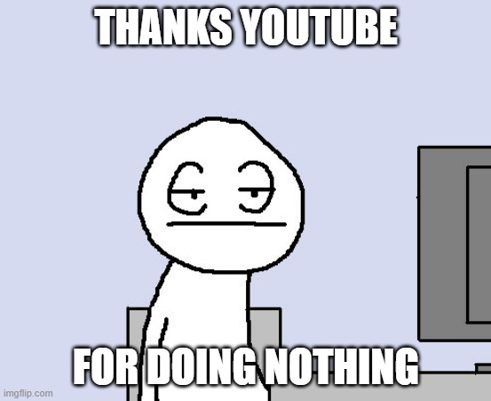 We got a new update | THANKS YOUTUBE; FOR DOING NOTHING | image tagged in bored of this crap | made w/ Imgflip meme maker