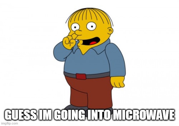 o | GUESS IM GOING INTO MICROWAVE | image tagged in the simpsons ralph wiggum picking his nose | made w/ Imgflip meme maker