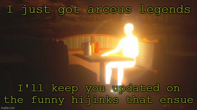 Glowing Guy | I just got arceus legends; I'll keep you updated on the funny hijinks that ensue | image tagged in glowing guy | made w/ Imgflip meme maker