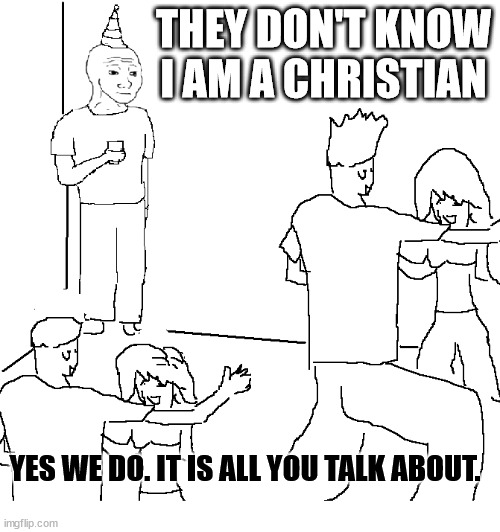 That guy | THEY DON'T KNOW I AM A CHRISTIAN; YES WE DO. IT IS ALL YOU TALK ABOUT. | image tagged in they don't know,dank,christian,memes,r/dankchristianmemes | made w/ Imgflip meme maker