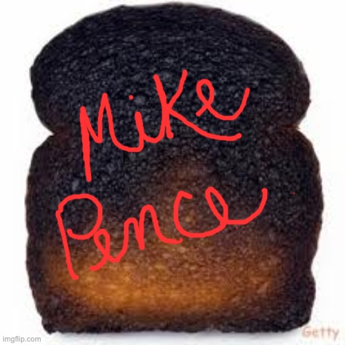 Mike Pence is Toast | image tagged in burnt toast | made w/ Imgflip meme maker