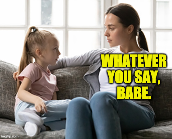 mother daughter talk | WHATEVER
YOU SAY,
BABE. | image tagged in mother daughter talk | made w/ Imgflip meme maker