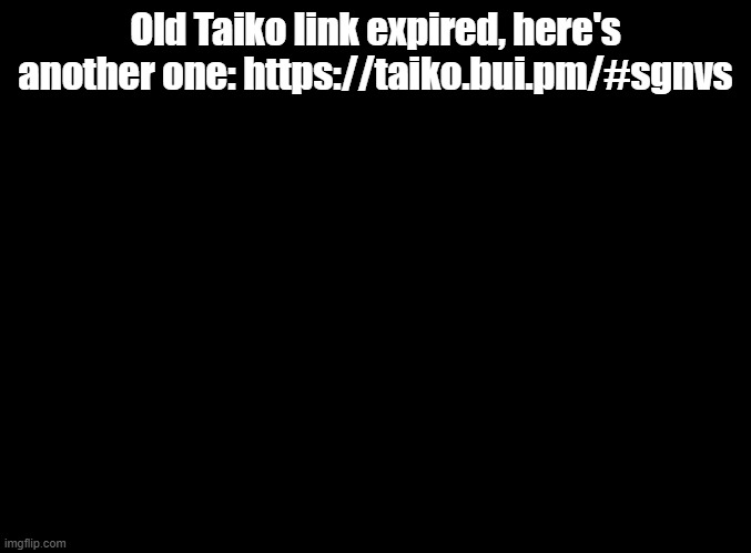 Keep in mind, I can't see when you join. | Old Taiko link expired, here's another one: https://taiko.bui.pm/#sgnvs | image tagged in blank black,taiko | made w/ Imgflip meme maker