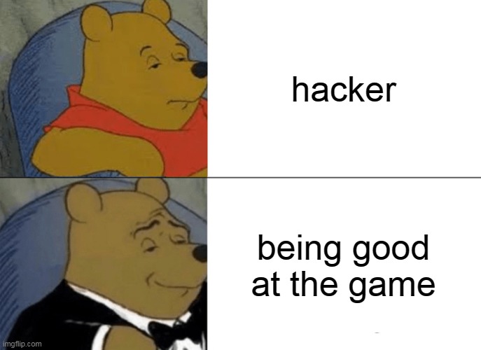 its true! | hacker; being good at the game | image tagged in memes,tuxedo winnie the pooh,hackers,gamer | made w/ Imgflip meme maker
