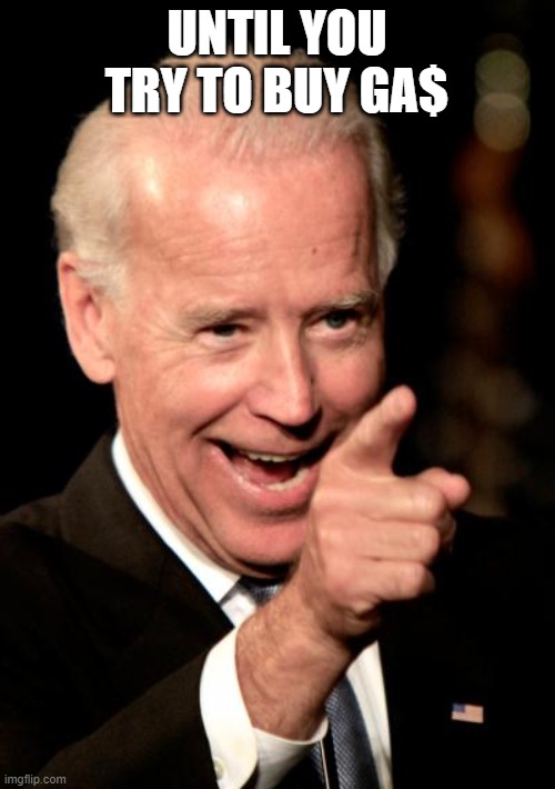 Smilin Biden Meme | UNTIL YOU TRY TO BUY GA$ | image tagged in memes,smilin biden | made w/ Imgflip meme maker