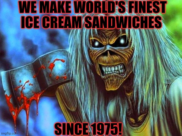 https://imgflip.com/i/67es9r#com17665632 | WE MAKE WORLD'S FINEST ICE CREAM SANDWICHES SINCE 1975! | image tagged in iron maiden eddie | made w/ Imgflip meme maker