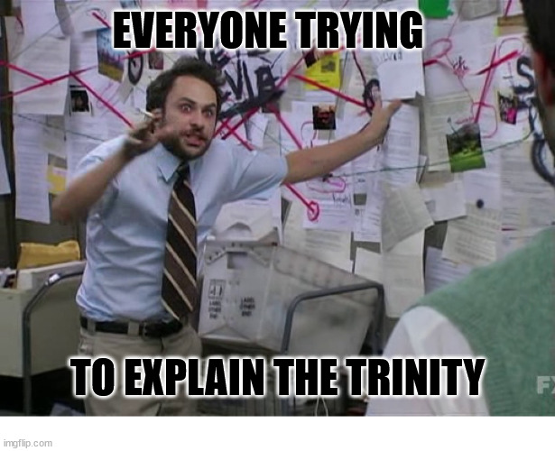 Don't try it | EVERYONE TRYING; TO EXPLAIN THE TRINITY | image tagged in charlie conspiracy always sunny in philidelphia,dank,christian,memes,r/dankchristianmemes | made w/ Imgflip meme maker