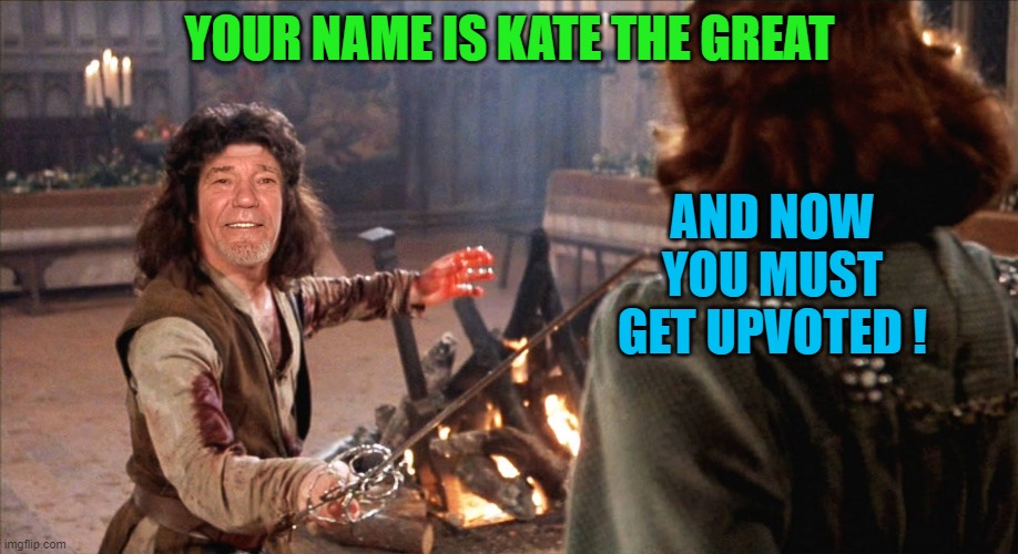 YOUR NAME IS KATE THE GREAT AND NOW YOU MUST GET UPVOTED ! | image tagged in inigkewlew montoya | made w/ Imgflip meme maker