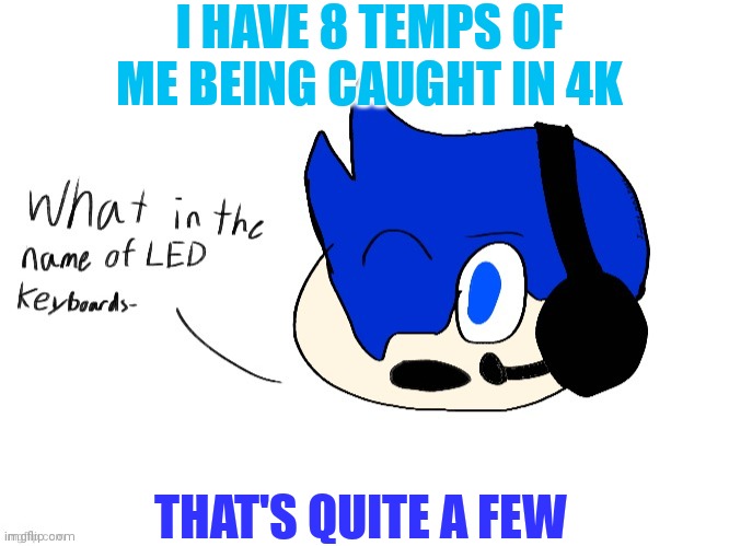 What in the name of LED keyboards- | I HAVE 8 TEMPS OF ME BEING CAUGHT IN 4K; THAT'S QUITE A FEW | image tagged in what in the name of led keyboards- | made w/ Imgflip meme maker