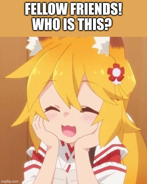 Her Name and Anime | FELLOW FRIENDS! WHO IS THIS? | image tagged in anime | made w/ Imgflip meme maker