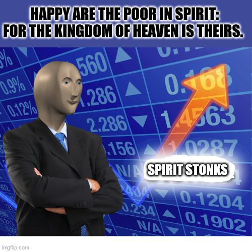 Big business | HAPPY ARE THE POOR IN SPIRIT: FOR THE KINGDOM OF HEAVEN IS THEIRS. SPIRIT STONKS | image tagged in empty stonks,dank,christian,memes,r/dankchristianmemes | made w/ Imgflip meme maker