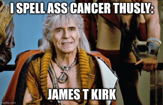 khan | I SPELL ASS CANCER THUSLY:; JAMES T KIRK | image tagged in khan | made w/ Imgflip meme maker