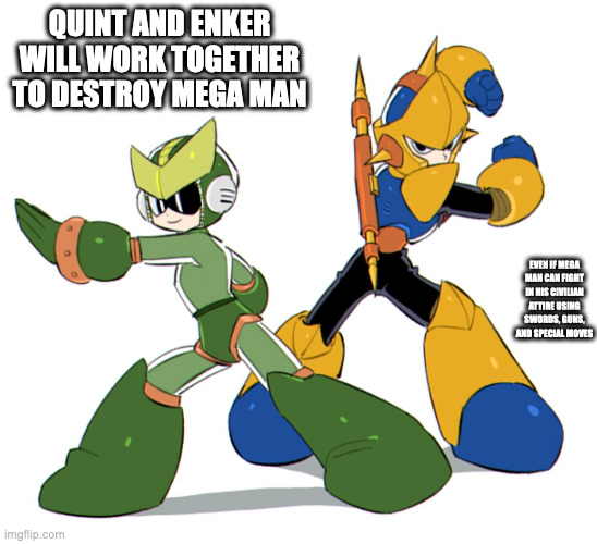 Quint and Enker | QUINT AND ENKER WILL WORK TOGETHER TO DESTROY MEGA MAN; EVEN IF MEGA MAN CAN FIGHT IN HIS CIVILIAN ATTIRE USING SWORDS, GUNS, AND SPECIAL MOVES | image tagged in quint,enker,megaman,memes | made w/ Imgflip meme maker