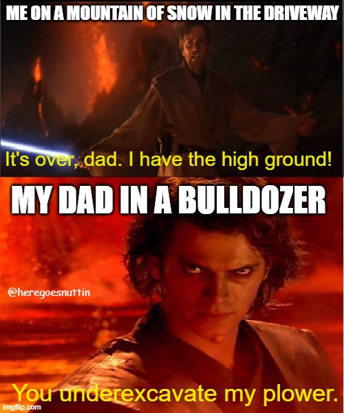 LOL | ME ON A MOUNTAIN OF SNOW IN THE DRIVEWAY; MY DAD IN A BULLDOZER; It's over, dad. I have the high ground! @heregoesnuttin; You underexcavate my plower. | image tagged in high ground | made w/ Imgflip meme maker