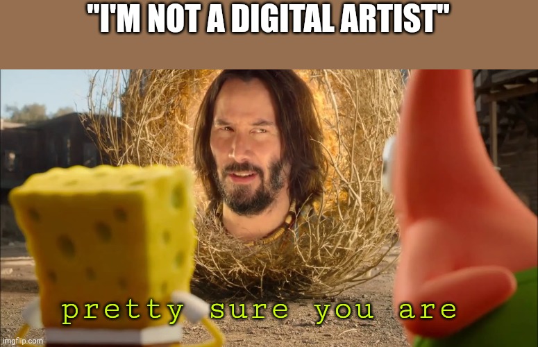 pretty sure it doesn't | "I'M NOT A DIGITAL ARTIST" pretty sure you are | image tagged in pretty sure it doesn't | made w/ Imgflip meme maker