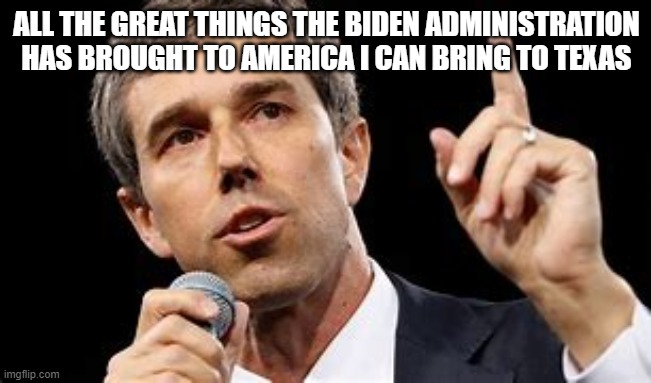 Veto Beto | ALL THE GREAT THINGS THE BIDEN ADMINISTRATION HAS BROUGHT TO AMERICA I CAN BRING TO TEXAS | image tagged in texas,beto sucks | made w/ Imgflip meme maker