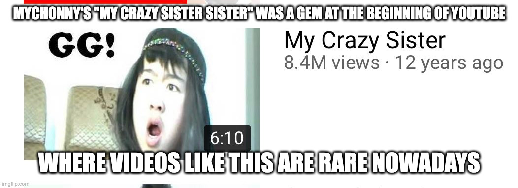 Mychonny Video | MYCHONNY'S "MY CRAZY SISTER SISTER" WAS A GEM AT THE BEGINNING OF YOUTUBE; WHERE VIDEOS LIKE THIS ARE RARE NOWADAYS | image tagged in mychonny,youtube,memes | made w/ Imgflip meme maker